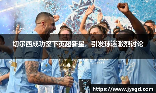 切尔西成功签下英超新星，引发球迷激烈讨论