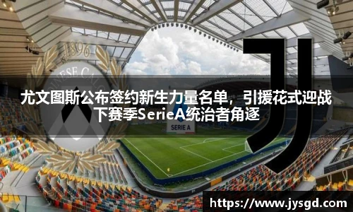 尤文图斯公布签约新生力量名单，引援花式迎战下赛季SerieA统治者角逐