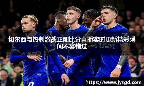 切尔西与热刺激战正酣比分直播实时更新精彩瞬间不容错过
