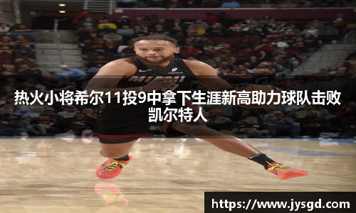 热火小将希尔11投9中拿下生涯新高助力球队击败凯尔特人