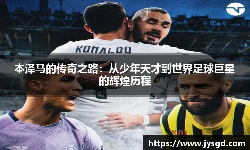本泽马的传奇之路：从少年天才到世界足球巨星的辉煌历程