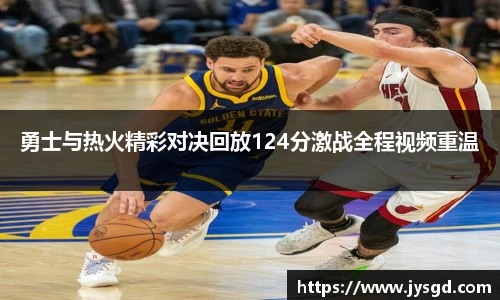 勇士与热火精彩对决回放124分激战全程视频重温