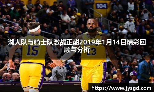 湖人队与骑士队激战正酣2019年1月14日精彩回顾与分析
