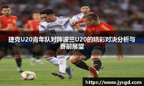 捷克U20青年队对阵波兰U20的精彩对决分析与赛前展望